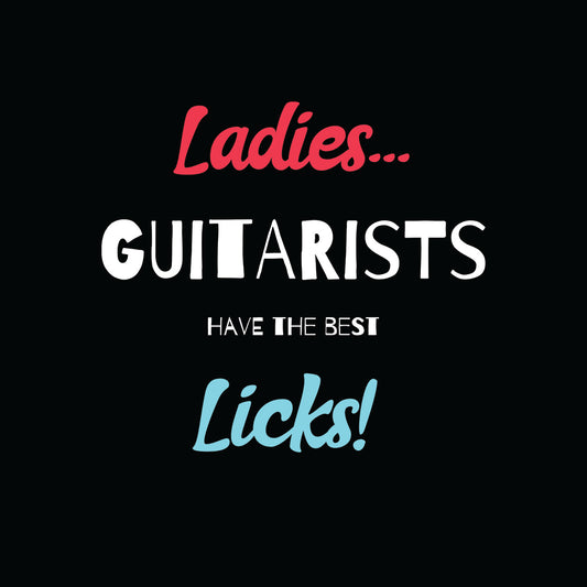 Ladies...Guitarists Have The Best Licks!